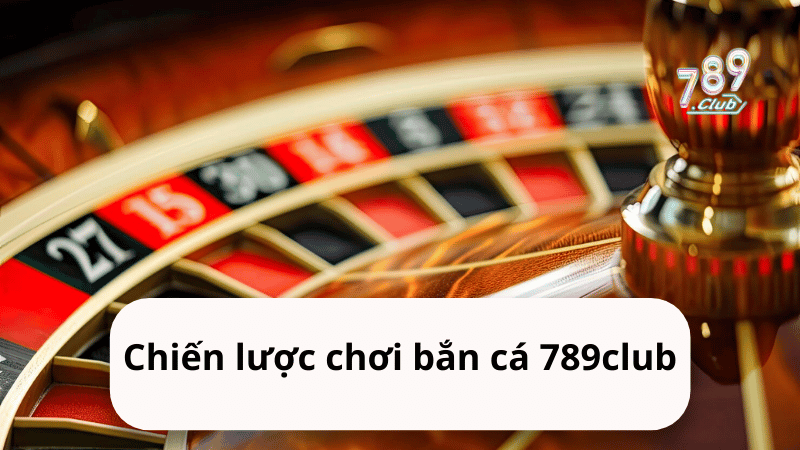 Chiến lược chơi bắn cá 789club