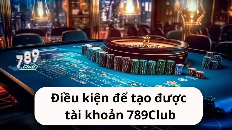 Điều kiện để tạo được tài khoản chơi game trên 789club