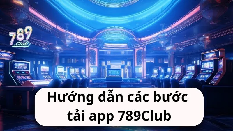 Hướng dẫn các bước tải app 789Club