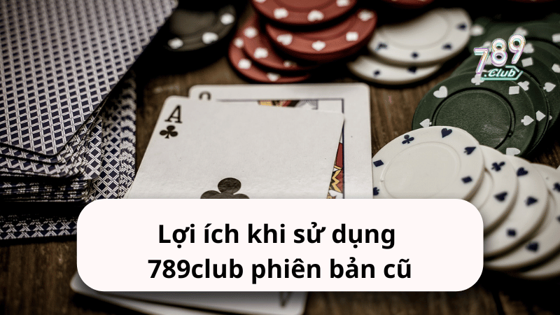 Lợi ích khi sử dụng 789club phiên bản cũ