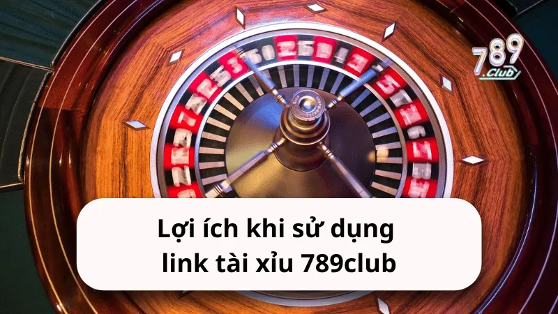 loi ich khi su dung link tai xiu 789club Lợi ích khi sử dụng link tài xỉu 789club